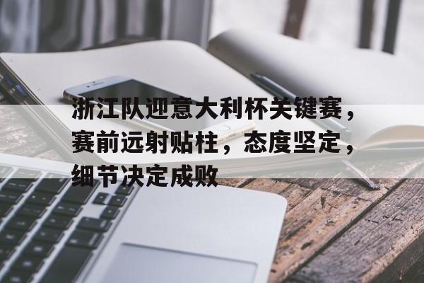 ayx爱游戏官网-浙江队迎意大利杯关键赛，赛前远射贴柱，态度坚定，细节决定成败(意大利杯最新排名榜)